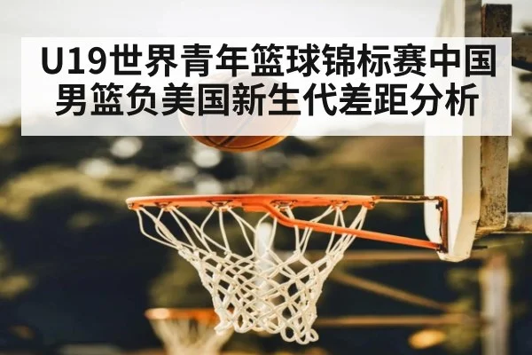 U19世界青年篮球锦标赛中国男篮负美国新生代差距分析