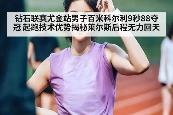 钻石联赛尤金站男子百米科尔利9秒88夺冠 起跑技术优势揭秘莱尔斯后程无力回天