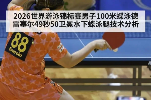 2026世界游泳锦标赛男子100米蝶泳德雷塞尔49秒50卫冕水下蝶泳腿技术分析